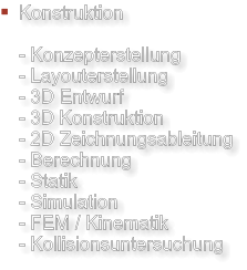 Konstruktion  - Konzepterstellung - Layouterstellung - 3D Entwurf - 3D Konstruktion - 2D Zeichnungsableitung - Berechnung - Statik - Simulation - FEM / Kinematik - Kollisionsuntersuchung